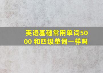 英语基础常用单词5000 和四级单词一样吗